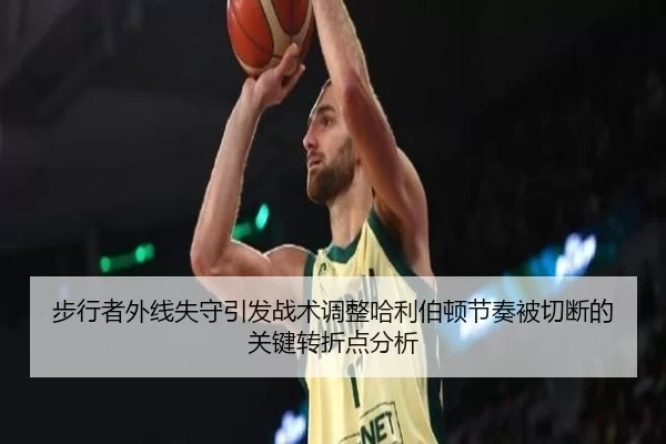 步行者外线失守引发战术调整哈利伯顿节奏被切断的关键转折点分析