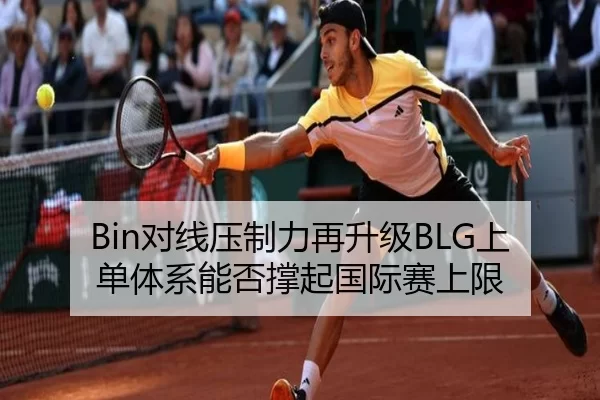 Bin对线压制力再升级BLG上单体系能否撑起国际赛上限